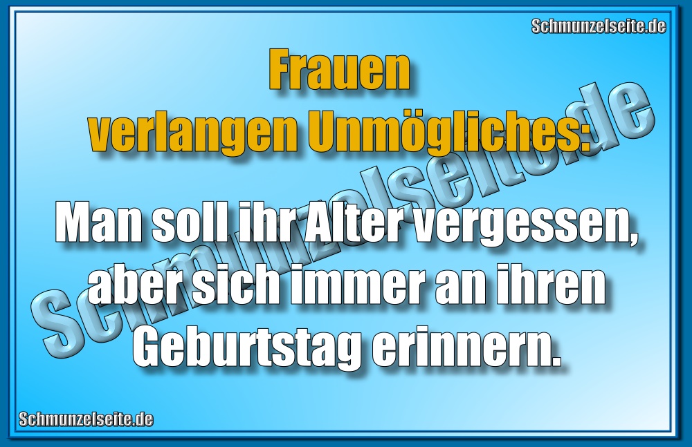 Frauen verlangen Unmögliches: Man soll ihr Alter vergessen, aber sich immer an ihren Geburtstag erinnern! 