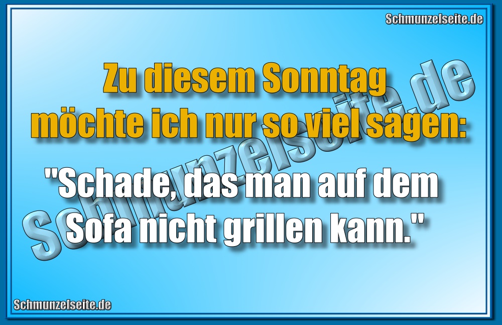 Zu diesem Sonntag möchte ich nur so viel sagen: "Schade, das man auf dem Sofa nicht grillen kann."