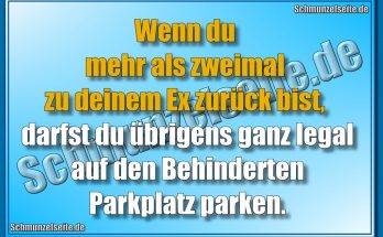 Wenn du mehr als zweimal zu deinem Ex zurück bist, darfst du übrigens ganz legal auf den Behinderten Parkplatz parken.