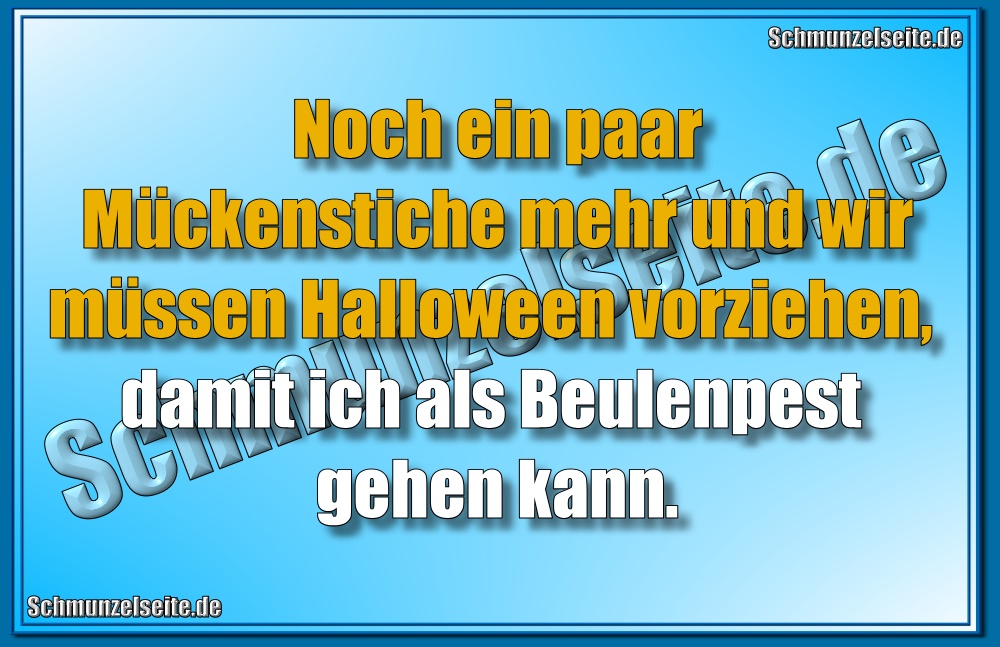 Noch ein paar Mückenstiche mehr und wir müssen Halloween vorziehen, damit ich als Beulenpest gehen kann.