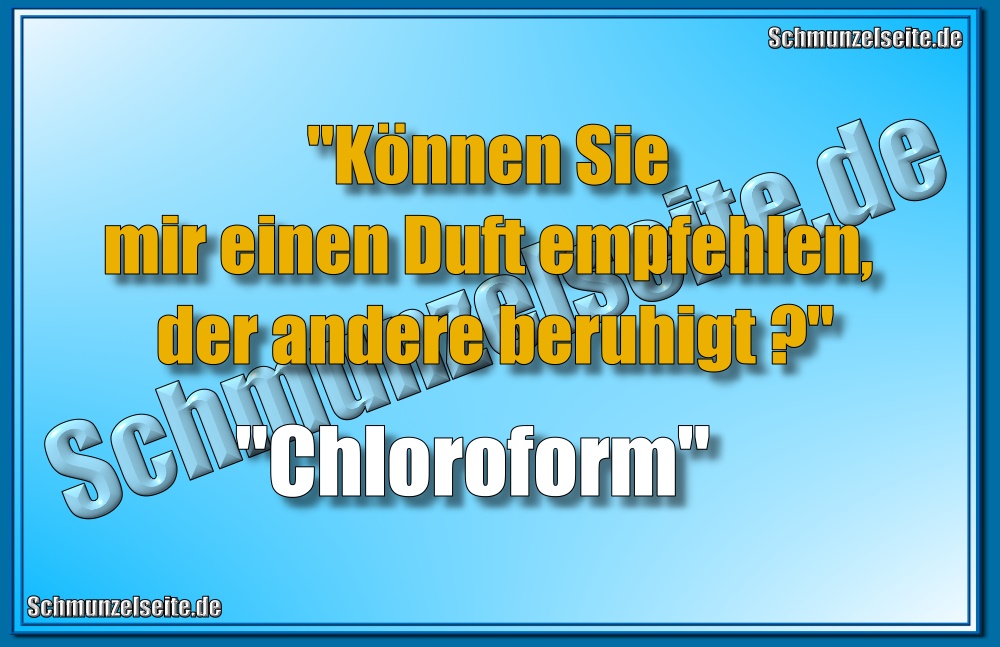  "Können Sie mir einen Duft empfehlen, der andere beruhigt?" "Chloroform"