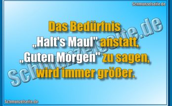 Das Bedürfnis „Halt's Maul" anstatt, „Guten Morgen" zu sagen, wird immer größer.