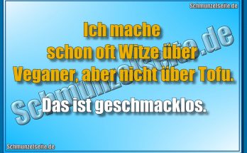 Ich mache schon oft Witze über Veganer, aber nicht über Tofu. Das ist geschmacklos.