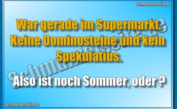 War gerade im Supermarkt. Keine Dominosteine und kein Spekulatius. Also ist noch Sommer, oder?