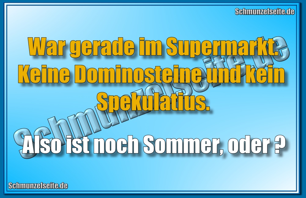 War gerade im Supermarkt. Keine Dominosteine und kein Spekulatius. Also ist noch Sommer, oder?