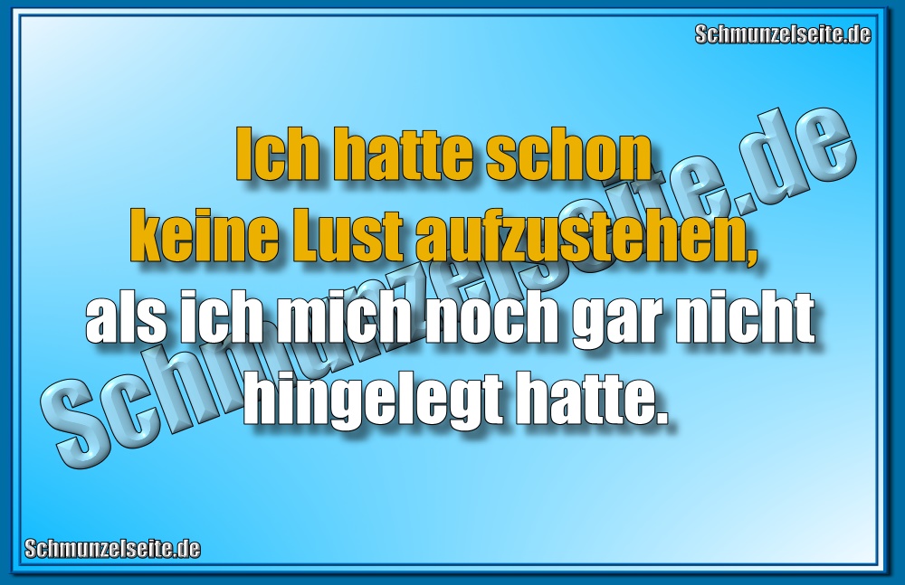 Ich hatte schon keine Lust aufzustehen, als ich mich noch gar nicht hingelegt hatte.