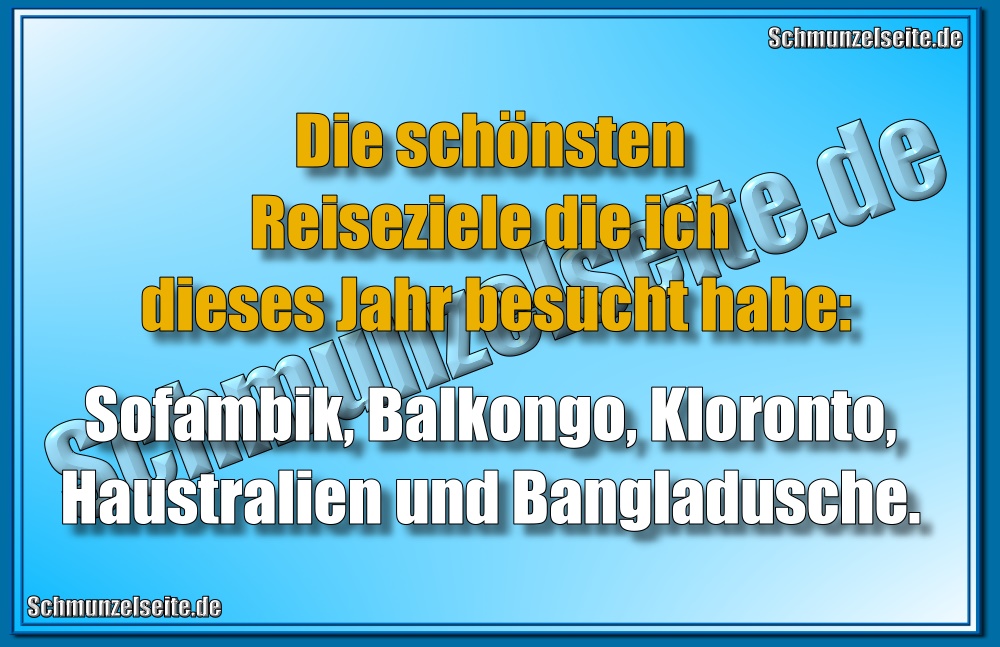 Die schönsten Reiseziele die ich dieses Jahr besucht habe: Sofambik, Balkongo, Kloronto, Haustralien und Bangladusche.