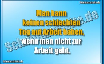 Man kann keinen schlechten Tag auf Arbeit haben, wenn man nicht zur Arbeit geht.
