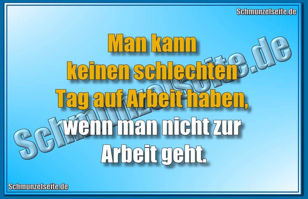 Man kann keinen schlechten Tag auf Arbeit haben, wenn man nicht zur Arbeit geht.