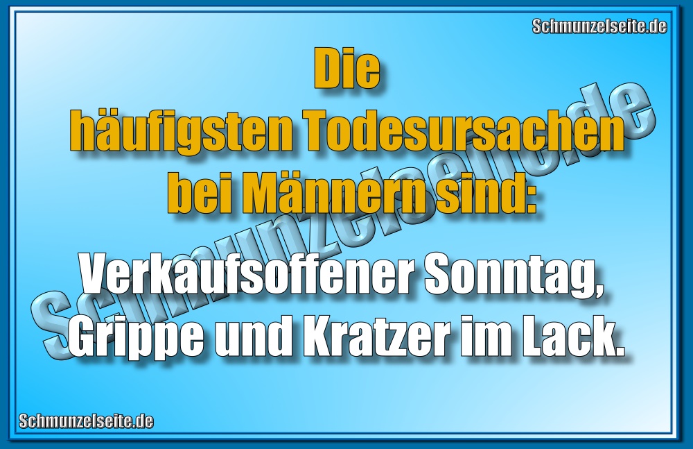 Die häufigsten Todesursachen bei Männern sind: Verkaufsoffener Sonntag, Grippe und Kratzer im Lack.
