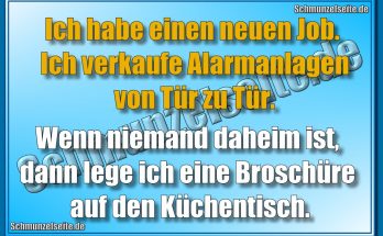 Ich habe einen neuen Job. Ich verkaufe Alarmanlagen von Tür zu Tür. Wenn niemand daheim ist, dann lege ich eine Broschüre auf den Küchentisch.