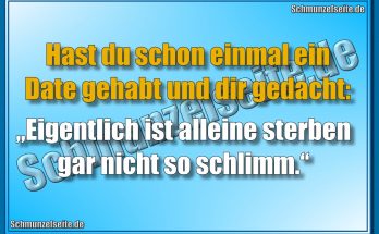 Hast du schon einmal ein Date gehabt und dir gedacht: „Eigentlich ist alleine sterben gar nicht so schlimm.‘
