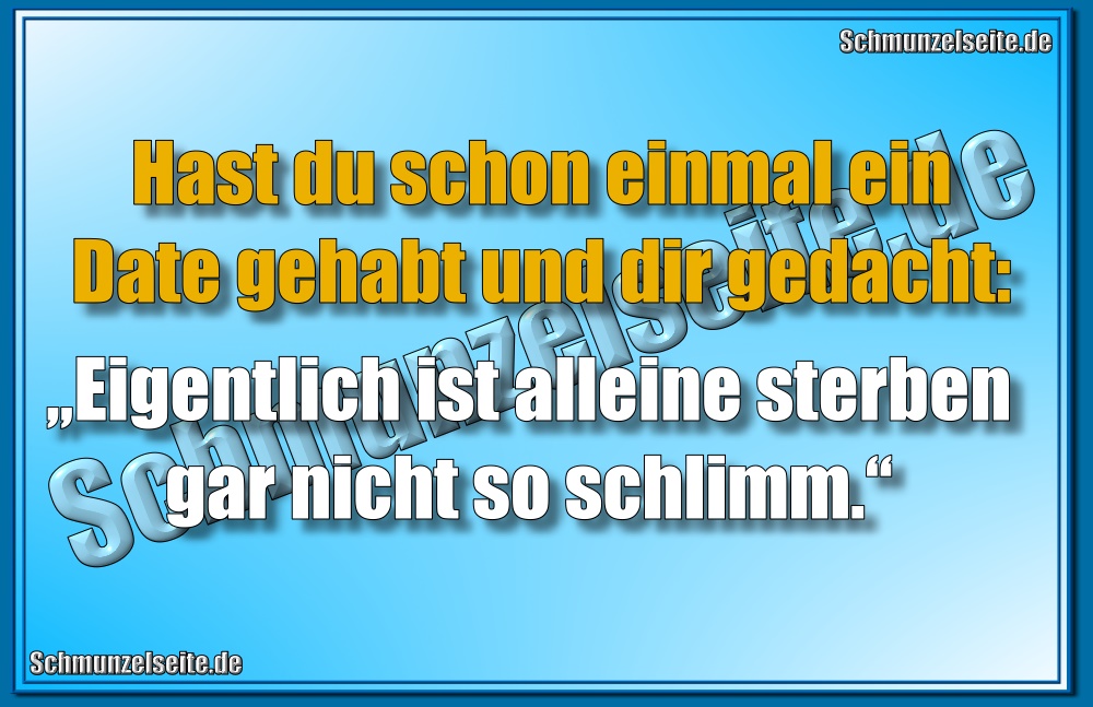 Hast du schon einmal ein Date gehabt und dir gedacht: „Eigentlich ist alleine sterben gar nicht so schlimm.‘