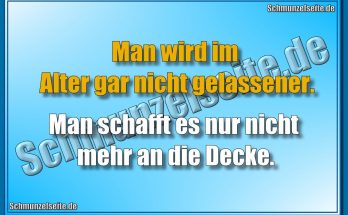 Man wird im Alter gar nicht gelassener. Man schafft es nur nicht mehr an die Decke.
