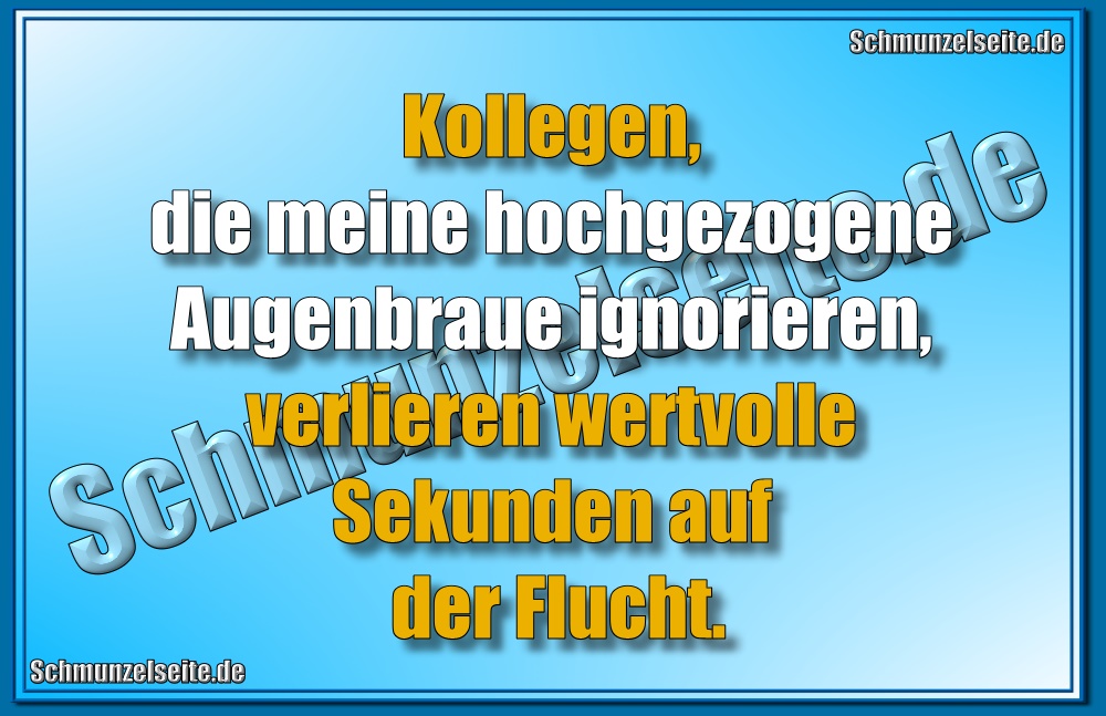 Kollegen, die meine hochgezogene Augenbraue ignorieren, verlieren wertvolle Sekunden .