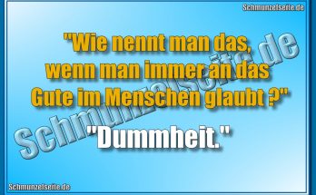 "Wie nennt man das, wenn man immer an das Gute im Menschen glaubt?" "Dummheit."