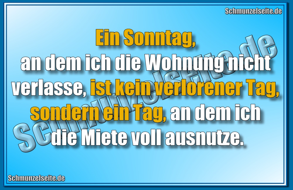 Ein Sonntag, an dem ich die Wohnung nicht verlasse, ist kein verlorener Tag, sondern ein Tag, an dem ich die Miete voll ausnutze.