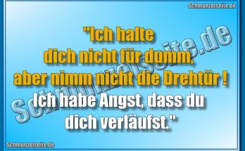 "Ich halte dich nicht für dumm, aber nimm nicht die Drehtür! Ich habe Angst, dass du dich verläufst."