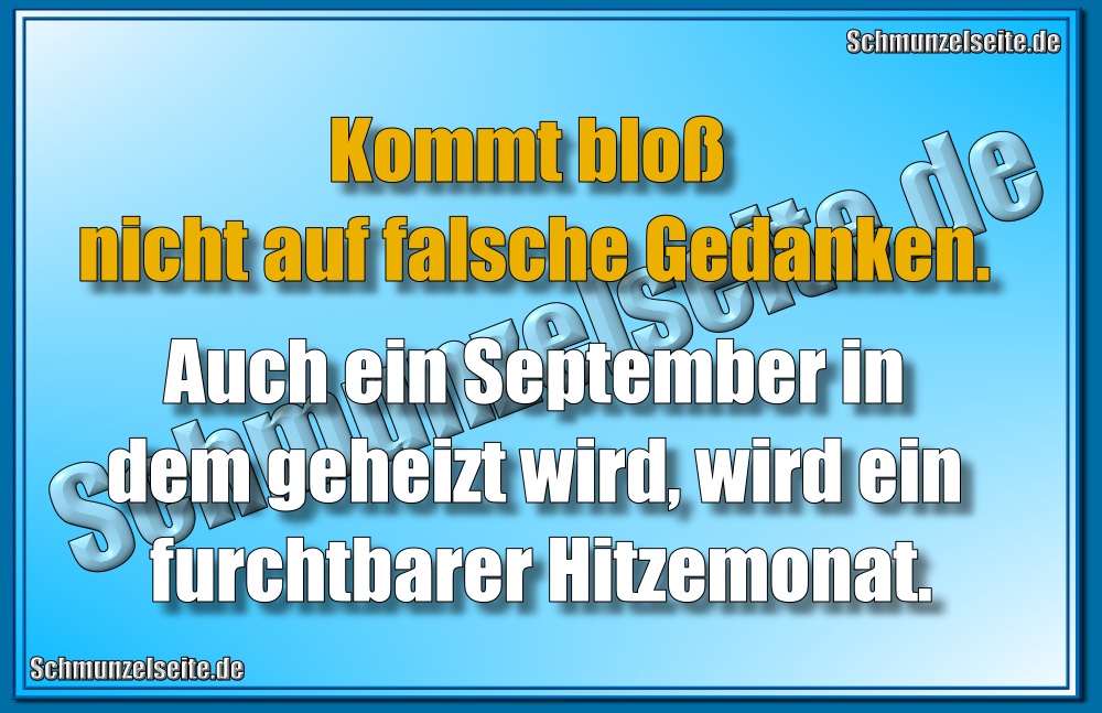 Kommt bloß nicht auf falsche Gedanken. Auch ein September in dem geheizt wird, wird ein furchtbarer Hitzemonat.