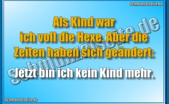 Als Kind war ich voll die Hexe. Aber die Zeiten haben sich geändert: Jetzt bin ich kein Kind mehr.