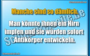 Manche sind so dämlich. Man könnte ihnen ein Hirn impfen und sie würden sofort Antikörper entwickeln.