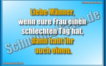 Liebe Männer, wenn eure Frau einen schlechten Tag hat, dann habt ihr auch einen.