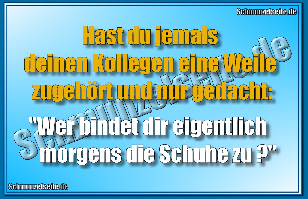  Hast du jemals deinen Kollegen eine Weile zugehört und nur gedacht: "Wer bindet dir eigentlich morgens die Schuhe zu?"