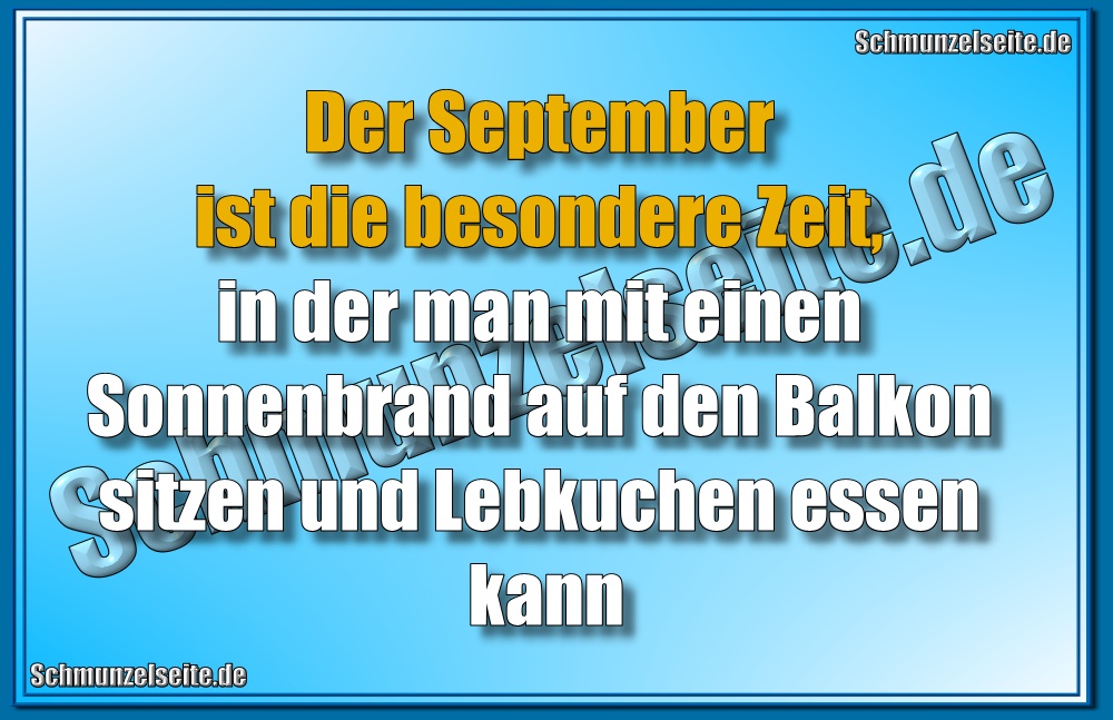  Der September ist die besondere Zeit, in der man mit einen Sonnenbrand auf den Balkon sitzen und Lebkuchen essen kann