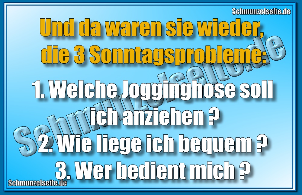 Und da waren sie wieder, die 3 Sonntagsprobleme: 1. Welche Jogginghose soll ich anziehen? 2. Wie liege ich bequem? 3. Wer bedient mich?