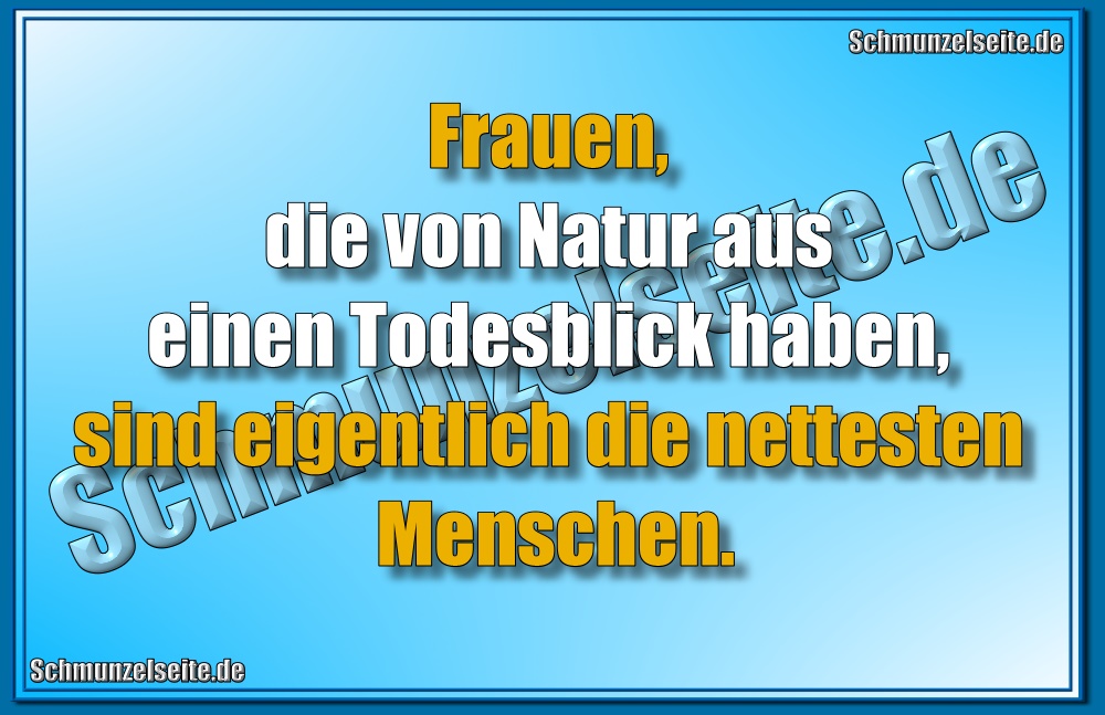 Frauen, die von Natur aus einen Todesblick haben, sind eigentlich die nettesten Menschen. 