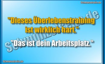 "Dieses Überlebenstraining ist wirklich hart." "Das ist dein Arbeitsplatz."