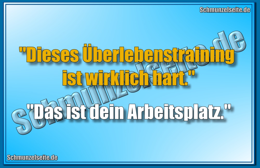 "Dieses Überlebenstraining ist wirklich hart." "Das ist dein Arbeitsplatz."