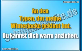 An den Typen, der meine Winterjacke geklaut hat. Du kannst dich warm anziehen.