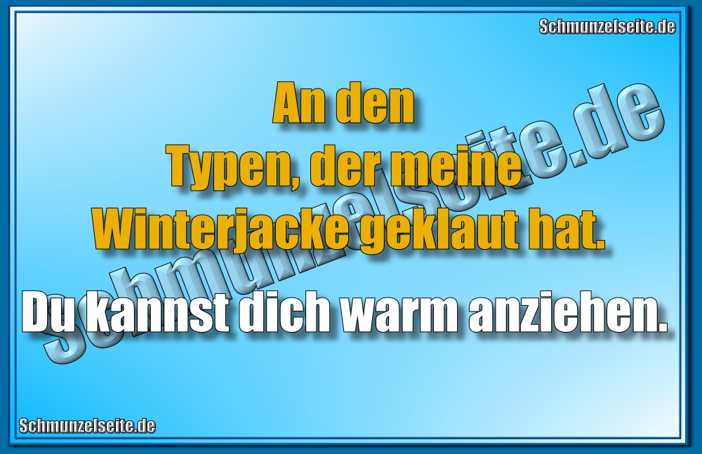 An den Typen, der meine Winterjacke geklaut hat. Du kannst dich warm anziehen.