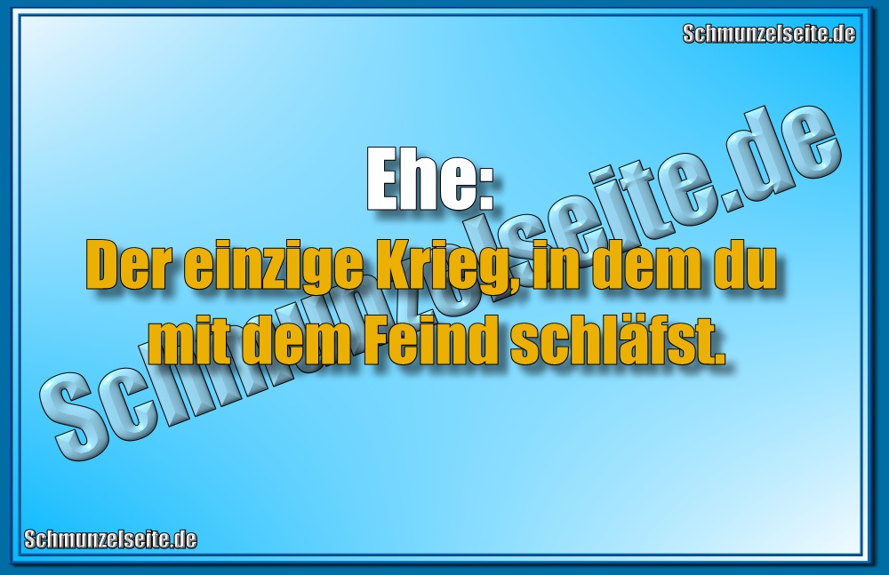 Ehe: Der einzige Krieg, in dem du mit dem Feind schläfst.