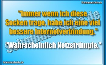 "Immer wenn ich diese Socken trage, habe ich eine viel bessere Internetverbindung." "Wahrscheinlich Netzstrümpfe."