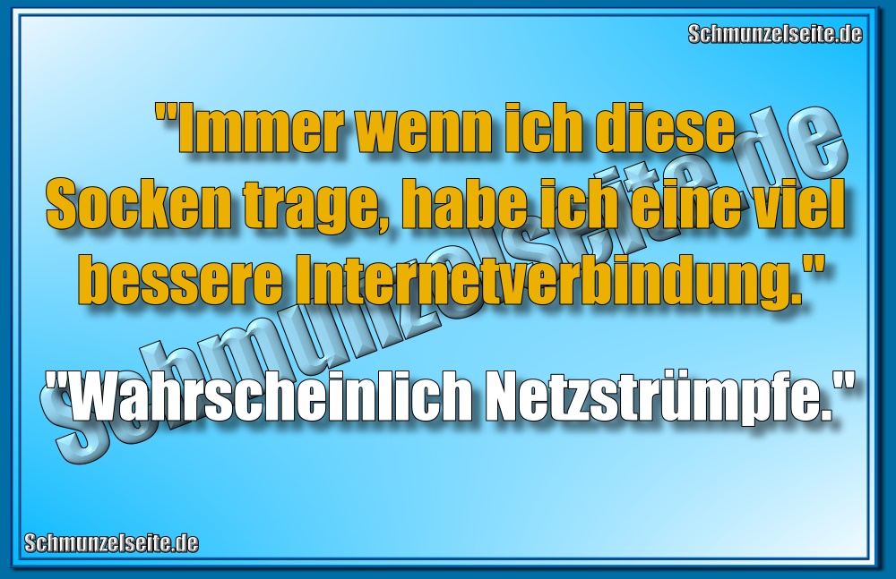 "Immer wenn ich diese Socken trage, habe ich eine viel bessere Internetverbindung." "Wahrscheinlich Netzstrümpfe."