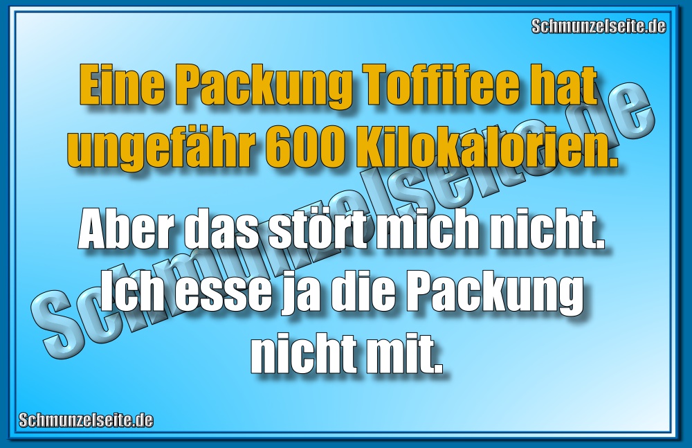 Eine Packung Toffifee hat ungefähr 600 Kilokalorien.
Aber das stört mich nicht. Ich esse ja die Packung nicht mit.