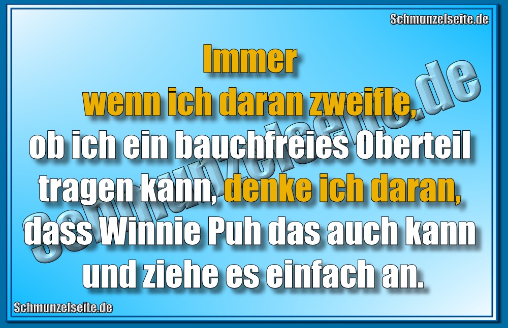 Immer wenn ich daran zweifle, ob ich ein bauchfreies Oberteil tragen kann, denke ich daran, dass Winnie Puh das auch kann und ziehe es einfach an.