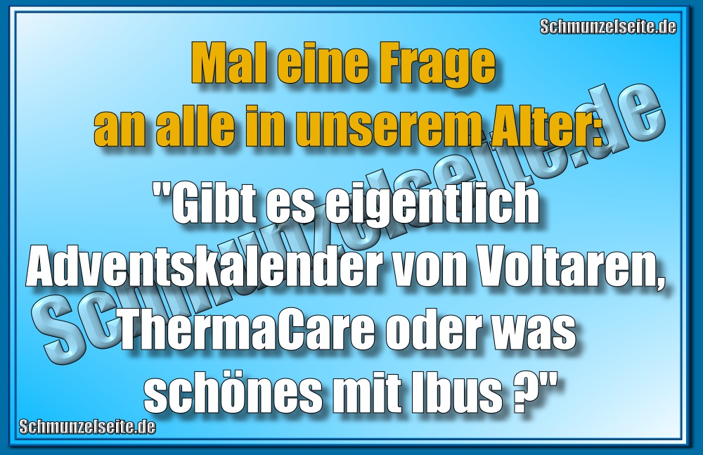 Mal eine Frage an alle in unserem Alter: "Gibt es eigentlich Adventskalender von Voltaren, ThermaCare oder was schönes mit Ibus?"