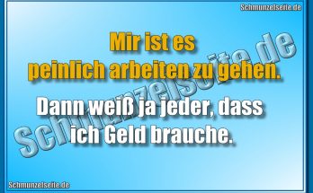 Mir ist es peinlich arbeiten zu gehen. Dann weiß ja jeder, dass ich Geld brauche.