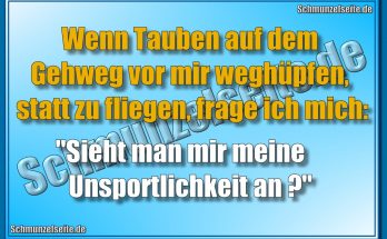 Wenn Tauben auf dem Gehweg vor mir weghüpfen, statt zu fliegen, frage ich mich: "Sieht man mir meine Unsportlichkeit an?"