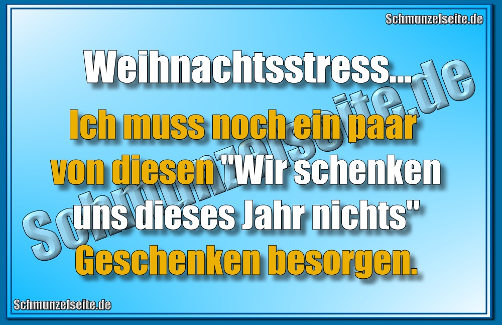 Weihnachtsstress... Ich muss noch ein paar von diesen "Wir schenken uns dieses Jahr nichts" Geschenken besorgen.