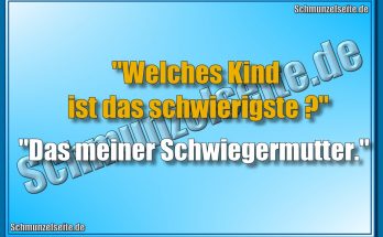 "Welches Kind ist das schwierigste?! "Das meiner Schwiegermutter."