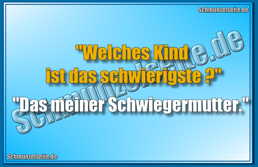 "Welches Kind ist das schwierigste?! "Das meiner Schwiegermutter."