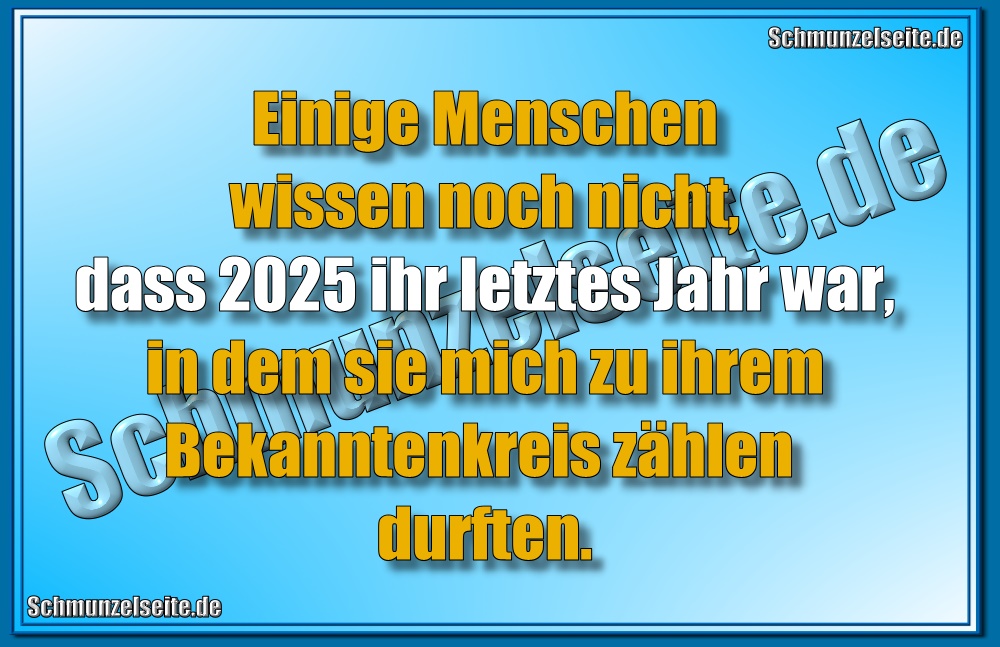 Einige Menschen wissen noch nicht, dass 2025 ihr letztes Jahr war, in dem sie mich zu ihrem Bekanntenkreis zählen durften.