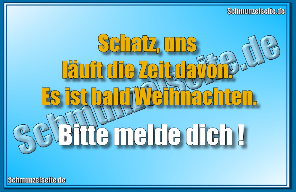Schatz, uns läuft die Zeit davon. Es ist bald Weihnachten. Bitte melde dich!