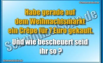 Habe gerade auf dem Weihnachtsmarkt ein Crêpe für 7 Euro gekauft. Und wie bescheuert seid ihr so?
