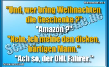 "Und, wer bring Weihnachten die Geschenke?" "Amazon?" "Nein, ich meine den dicken, bärtigen Mann." "Ach so, der DHL Fahrer."
