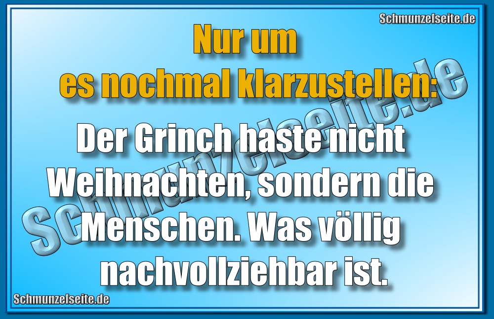 Nur um es nochmal klarzustellen: Der Grinch haste nicht Weihnachten, sondern die Menschen. Was völlig nachvollziehbar ist.